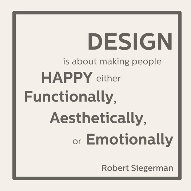 Design is about making people happy, functional, aesthetic, or emotional.