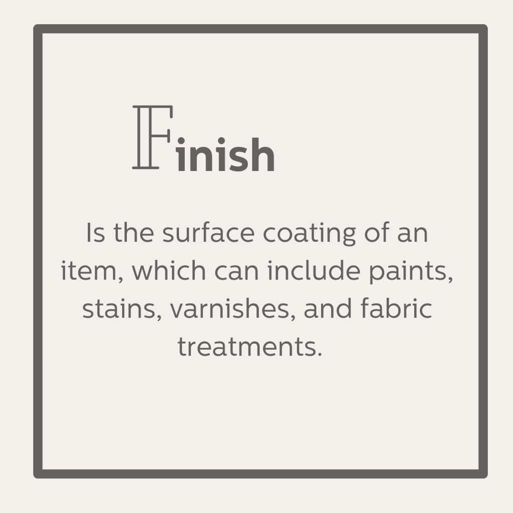 Finish is the surface coating of an item, which can include paints, varnishes, and textile treatments.